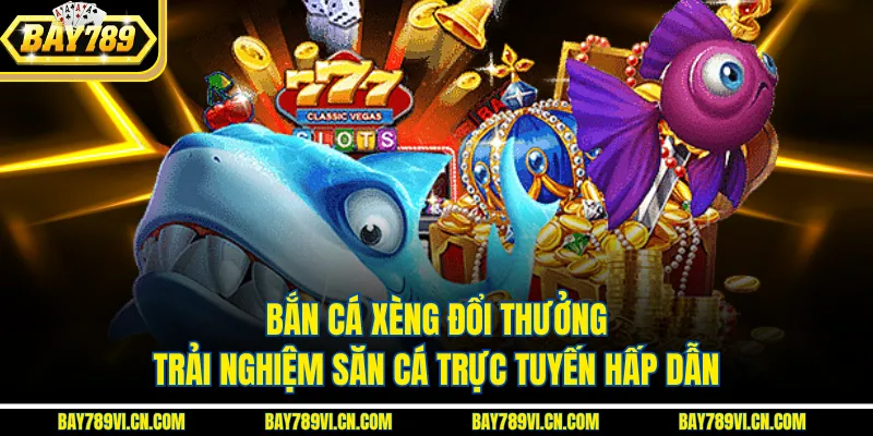 Bắn Cá Xèng Đổi Thưởng – Trải Nghiệm Săn Cá Trực Tuyến Hấp Dẫn