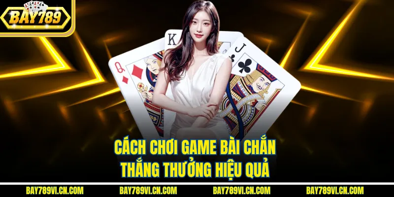 Cách chơi game bài chắn thắng thưởng hiệu quả