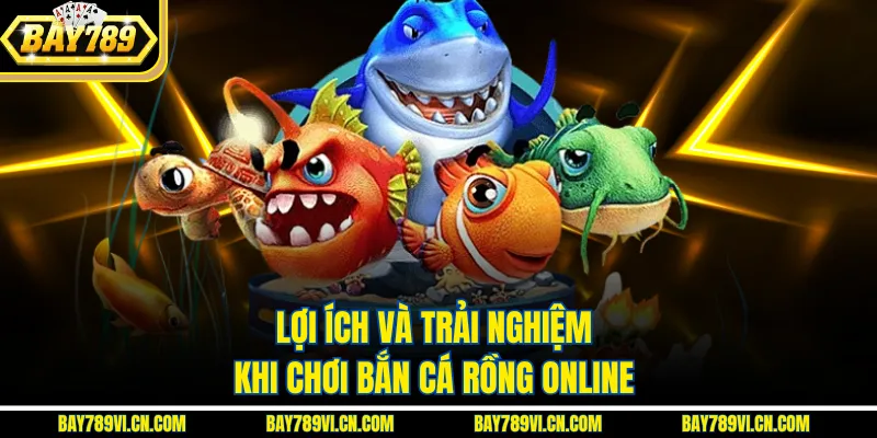 Lợi ích và trải nghiệm khi chơi bắn cá rồng online