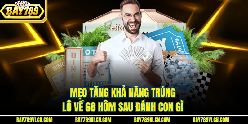 Mẹo tăng khả năng trúng lô về 68 hôm sau đánh con gì