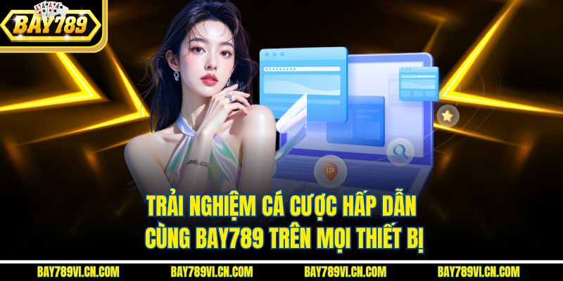 Trải nghiệm cá cược hấp dẫn cùng BAY789 trên mọi thiết bị